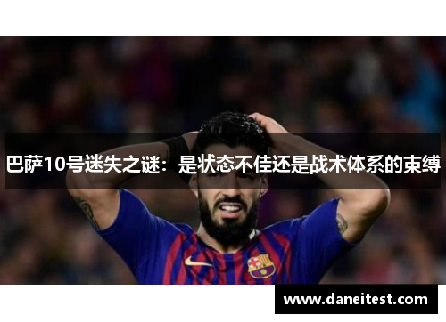 巴萨10号迷失之谜：是状态不佳还是战术体系的束缚