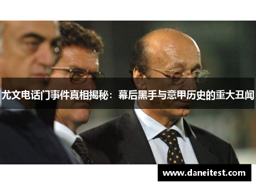 尤文电话门事件真相揭秘：幕后黑手与意甲历史的重大丑闻