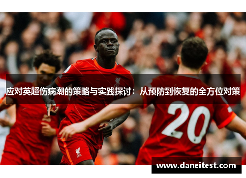 应对英超伤病潮的策略与实践探讨：从预防到恢复的全方位对策